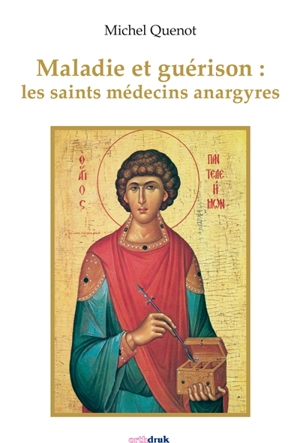 Maladie et guérison : les saints médecins anargyres - Michel Quenot