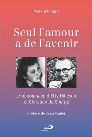 Seul l'amour a de l'avenir : témoignage d'Etty Hillesum et Christian de Chergé - Yves Bériault