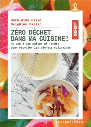 Zéro déchet dans ma cuisine ! : 40 pas-à-pas maison et jardin pour recycler les déchets culinaires - Géraldine Olivo