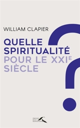Quelle spiritualité pour le XXIe siècle ? : au fil d'une vie - William Clapier