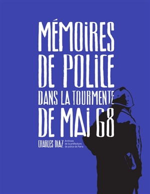 Mémoires de police : dans la tourmente de mai 68 : archives de la préfecture de police de Paris - Charles Diaz