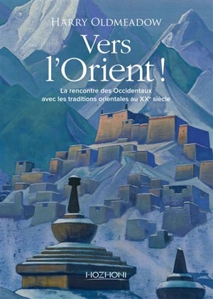 Vers l'Orient ! : la rencontre des Occidentaux avec les traditions orientales au XXe siècle - Harry Oldmeadow