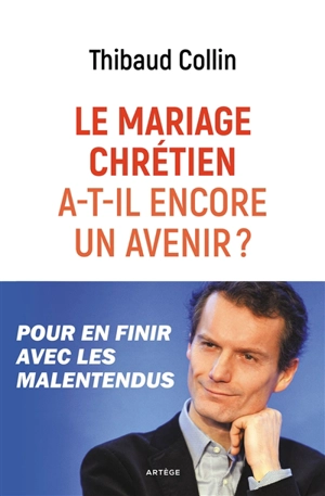 Le mariage chrétien a-t-il encore un avenir ? : pour en finir avec les malentendus - Thibaud Collin