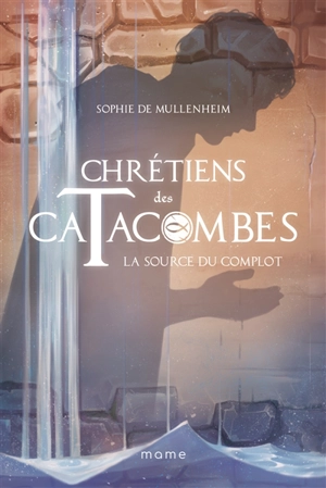 Chrétiens des catacombes. Vol. 4. La source du complot - Sophie de Mullenheim