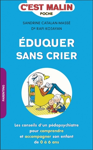 Eduquer sans crier : les conseils d'un pédopsychiatre pour comprendre et accompagner son enfant de 0 à 6 ans - Rafi Kojayan