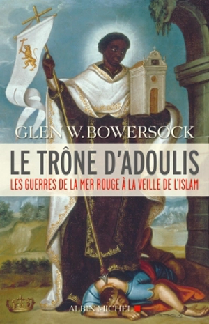 Le trône d'Adoulis : les guerres de la mer Rouge à la veille de l'islam - Glen Warren Bowersock