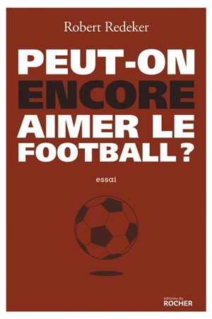 Peut-on encore aimer le football ? - Robert Redeker