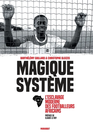 Magique système : l'esclavage moderne des footballeurs africains - Barthélémy Gaillard