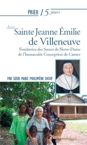 Prier 15 jours avec sainte Jeanne Emilie de Villeneuve : fondatrice des Soeurs de Notre-Dame de l'Immaculée Conception de Castres - Marie Philomène Diouf
