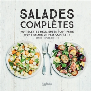 Salades complètes : 100 recettes délicieuses pour faire d'une salade un plat unique - Sophie Dupuis-Gaulier