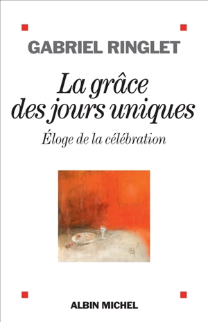 La grâce des jours uniques : éloge de la célébration - Gabriel Ringlet