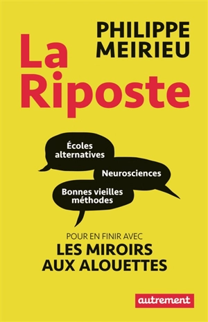 La riposte : écoles alternatives, neurosciences et bonnes vieilles méthodes : pour en finir avec les miroirs aux alouettes - Philippe Meirieu