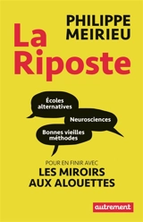 La riposte : écoles alternatives, neurosciences et bonnes vieilles méthodes : pour en finir avec les miroirs aux alouettes - Philippe Meirieu