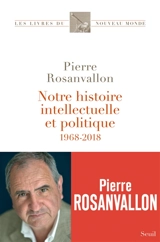 Notre histoire intellectuelle et politique : 1968-2018 - Pierre Rosanvallon