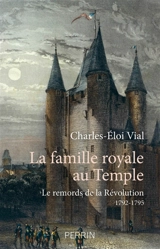 La famille royale au Temple : le remords de la Révolution : 1792-1795 - Charles-Eloi Vial
