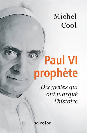 Paul VI prophète : dix gestes qui ont marqué l'histoire - Michel Cool