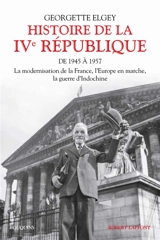 Histoire de la IVe République. Vol. 1. De 1945 à 1957 : la modernisation de la France, l'Europe en marche, la guerre d'Indochine - Georgette Elgey