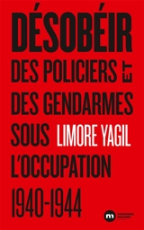 Désobéir : des policiers et des gendarmes sous l'Ocupation : 1940-1944 - Limore Yagil