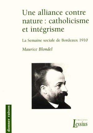 Une alliance contre nature : catholicisme et intégrisme : la semaine sociale de Bordeaux de 1910 - Maurice Blondel