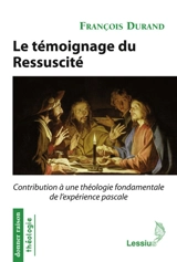 Le témoignage du Ressuscité : contribution à une théologie fondamentale de l'expérience pascale - François Durand