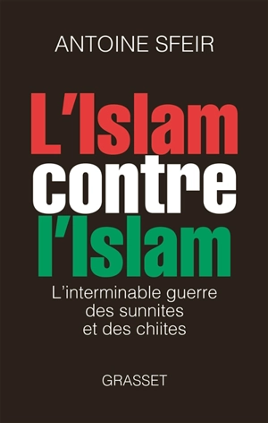 L'islam contre l'islam : l'interminable guerre des sunnites et des chiites - Antoine Sfeir