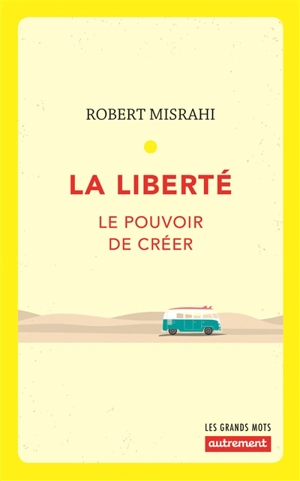 La liberté : le pouvoir de créer - Robert Misrahi