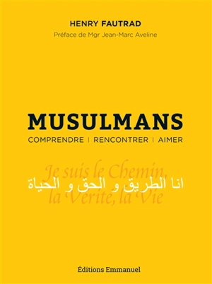 Musulmans : comprendre, rencontrer, aimer : essai pastoral pour un témoignage chrétien auprès des musulmans - Henry Fautrad