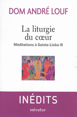 Méditations à Sainte-Lioba. Vol. 3. La liturgie du coeur - André Louf