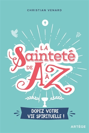 La sainteté de A à Z : dopez votre vie spirituelle ! - Christian Venard