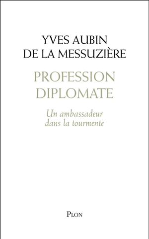 Profession diplomate : un ambassadeur dans la tourmente - Yves Aubin de La Messuzière