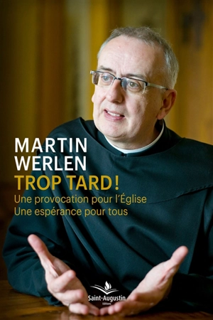 Trop tard ! : une provocation pour l'Eglise, une espérance pour tous - Martin Werlen