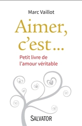 Aimer, c'est... : petit livre de l'amour véritable - Marc Vaillot