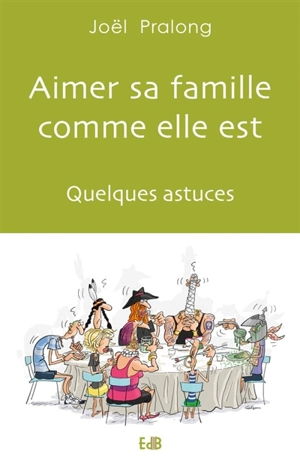 Aimer sa famille comme elle est : quelques astuces - Joël Pralong