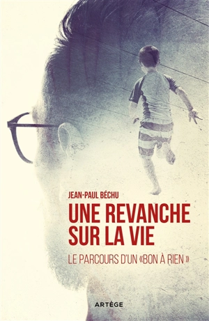 Une revanche sur la vie... : le parcours d'un bon à rien - Jean-Paul Béchu