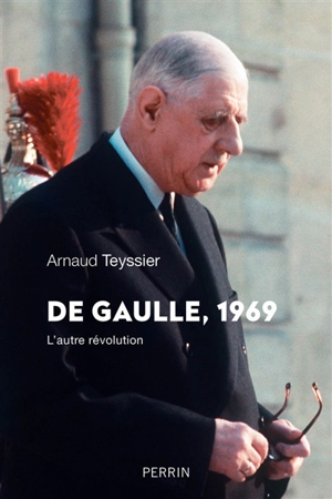 De Gaulle, 1969 : l'autre révolution - Arnaud Teyssier