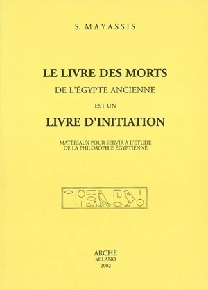 Le livre des morts de l'Egypte ancienne est un livre d'initiation : matériaux pour servir à l'étude de la philosophie égyptienne - Serge Mayassis