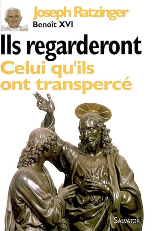 Ils regarderont celui qu'ils ont transpercé : contributions à une christologie spirituelle - Benoît 16