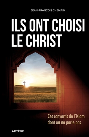 Ils ont choisi le Christ : ces convertis de l'islam dont on ne parle pas - Jean-François Chemain
