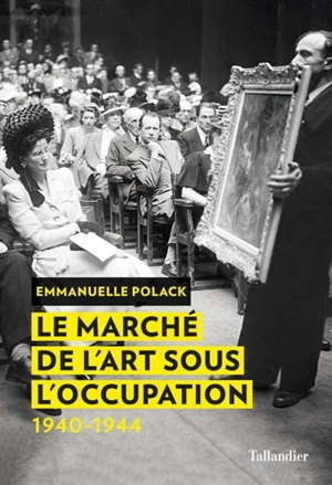 Le marché de l'art sous l'Occupation : 1940-1944 - Emmanuelle Polack