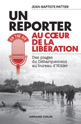 Un reporter au coeur de la Libération : des plages du Débarquement au bureau d'Hitler - Jean-Baptiste Pattier