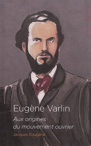 Eugène Varlin : aux origines du mouvement ouvrier - Jacques Rougerie