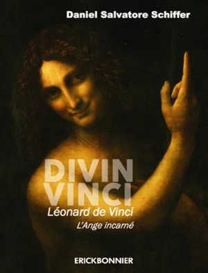Divin Vinci : Léonard de Vinci, l'ange incarné : un triptyque biographique, philosophique et artistique - Daniel Salvatore Schiffer