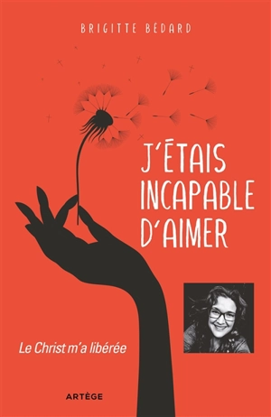 J'étais incapable d'aimer : le Christ m'a libérée - Brigitte Bédard