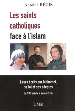 Les saints catholiques face à l'islam : leurs écrits sur Mahomet, sa loi et ses adeptes : du VIIIe siècle à aujourd'hui