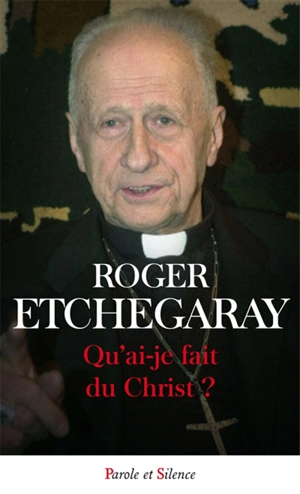 Qu'ai-je fait du Christ ? - Roger Etchegaray