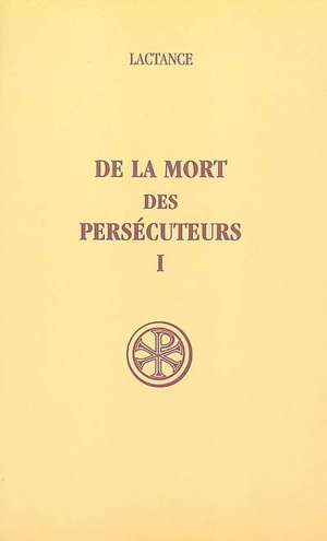 De la mort des persécuteurs. Vol. 1 - Lactance