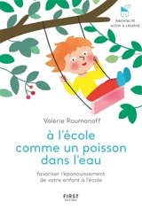 A l'école comme un poisson dans l'eau : favoriser l'épanouissement de votre enfant à l'école - Valérie Roumanoff