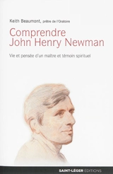 Comprendre John Henry Newman : vie et pensée d'un maître et témoin spirituel - Keith Beaumont