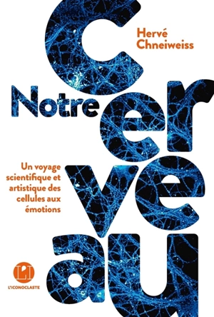 Notre cerveau : un voyage scientifique et artistique des cellules aux émotions - Hervé Chneiweiss