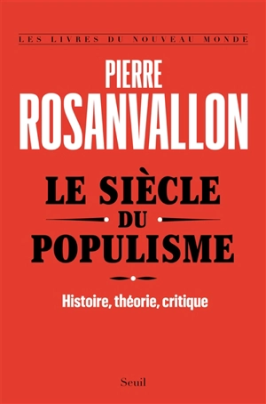 Le siècle du populisme : histoire, théorie, critique - Pierre Rosanvallon